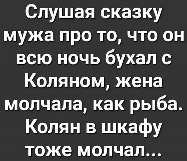 Слушая сказку мужа про то что он всю ночь бухал с Коляном жена молчала как рыба Колян в шкафу тоже молчал