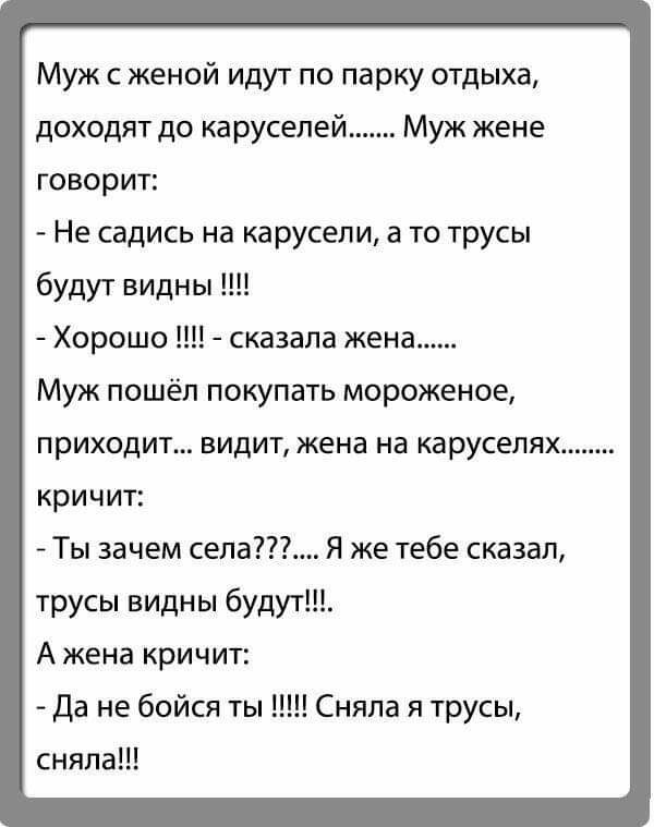 Муж с женой идут по парку отдыха доходят до каруселей Муж жене говорит Не садись на карусели а то трусы будут видны Хорошо сказала жена Муж пошёл покупать мороженое приходит видит жена на каруселях кричит Ты зачем сепа Я же тебе сказал трусы видны будут А жена кричит Да не бойся ты Сняла я трусы сняла