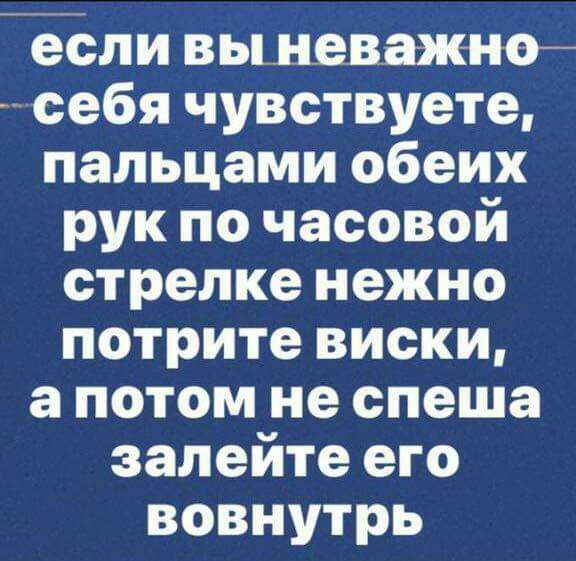 если вьшеважно себя чувствуете пальцами обеих рук по часовой стрелке нежно потрите виски а потом не спеша залейте его вовнутрь