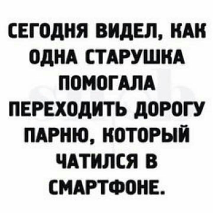 СЕГОДНЯ ВИДЕЛ НАК ОДНА СТАРУШНА ПОМОГАЛА ПЕРЕХОДИТЬ дОРОГУ ПАРНЮ КОТОРЫЙ ЧАТИЛСЯ В СМАРТФОНЕ
