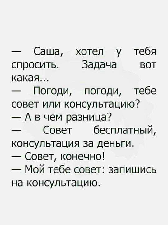 Саша хотел у тебя спросить Задача вот какая Погоди погоди тебе совет или консультацию А в чем разница Совет бесплатный консультация за деньги Совет конечно Мой тебе совет запишись на консультацию