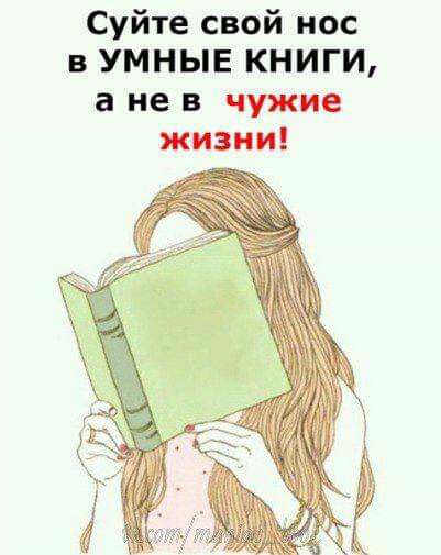 Суйте свой нос в УМНЫЕ КНИГИ а не в чужие жизни