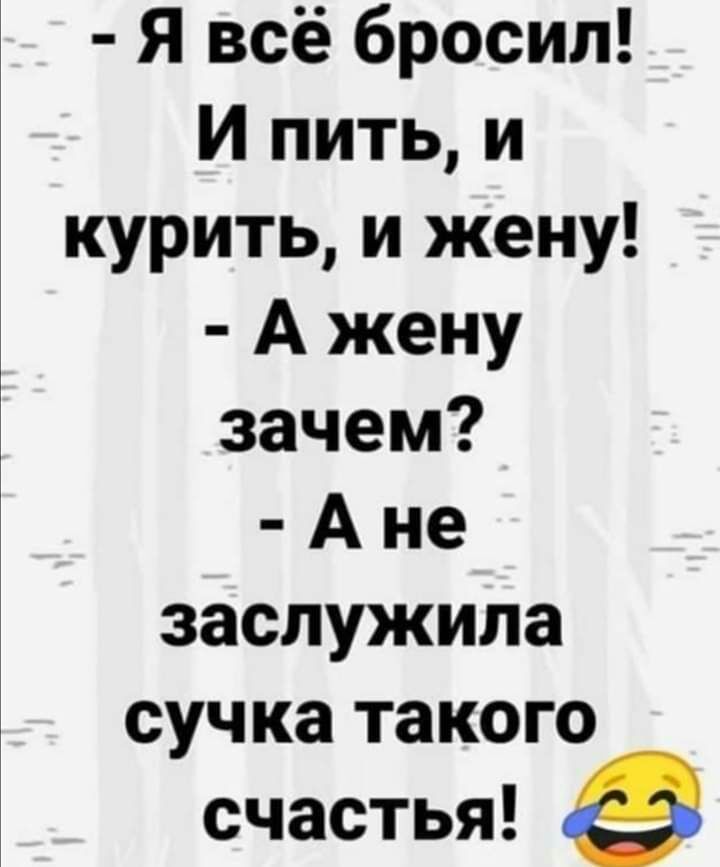 Я всё бросил И пить и курить и жену А жену зачем А не заслужила сучка такого счастья в