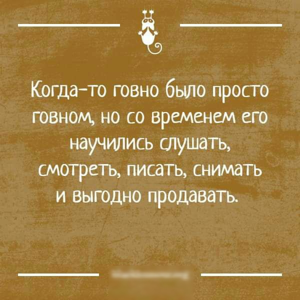 Когдато говно было просто говном но со временем его научились слушать смотреть писать снимать и выгодно продавать
