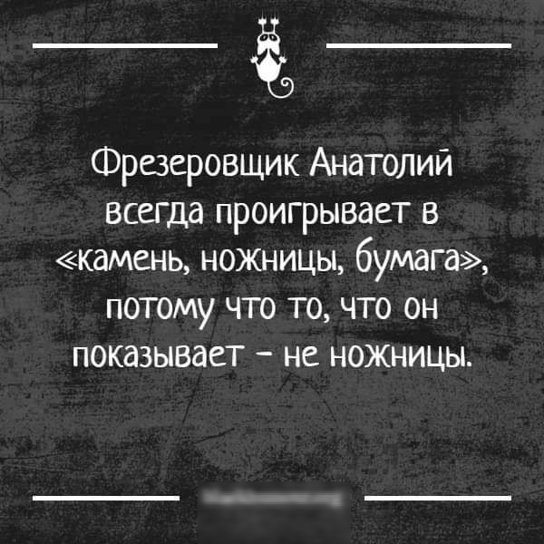 Фрезеровщик Анатолий всегда проигрывает в камень ножницы бумага потому что то что он показывает не ножницы