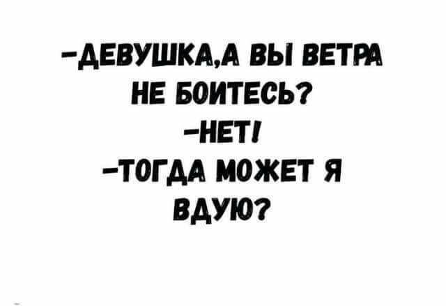АЕВУШКАА ВЫ ВЕТРА НЕ БОИТЕСЬ НЕТ Т0ГАА МОЖЕТ Я ВАУЮ