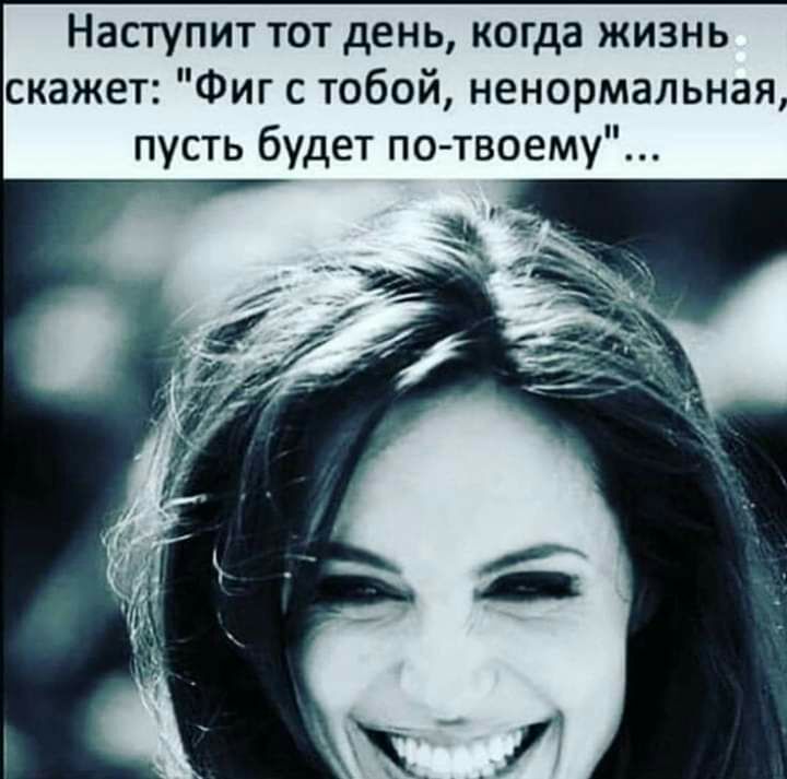 Наступит тот день когда жизнь скажет Фиг с тобой ненормальная пусть будет по твоему