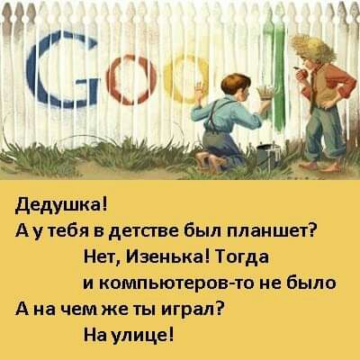 Дедушкаі Ау тебя в детстве был планшет Нет Изеиька Тогда и компьютеров то не было А на чем же ты играл На улице