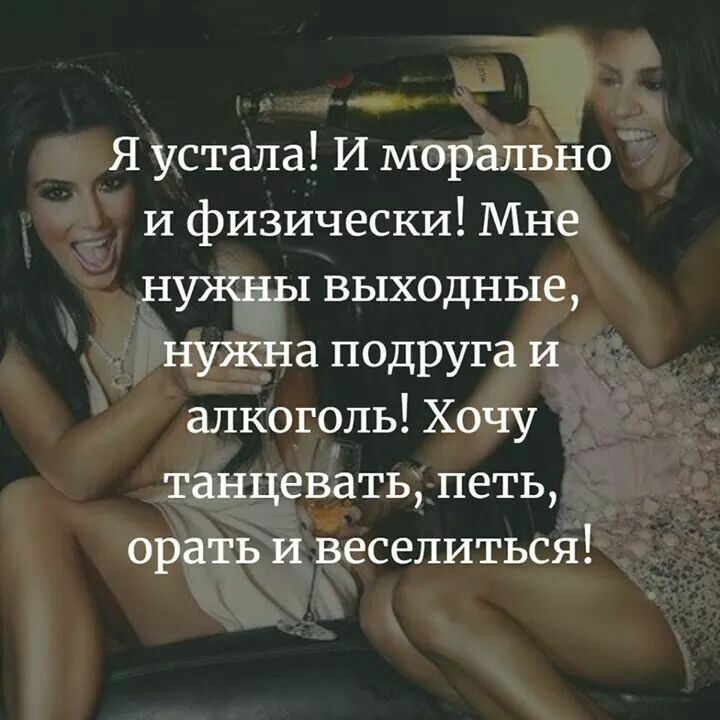 Я устала И морально и физически Мне нужны выходные нужна подруга и алкоголь Хочу танцевать петь орать и веселиться