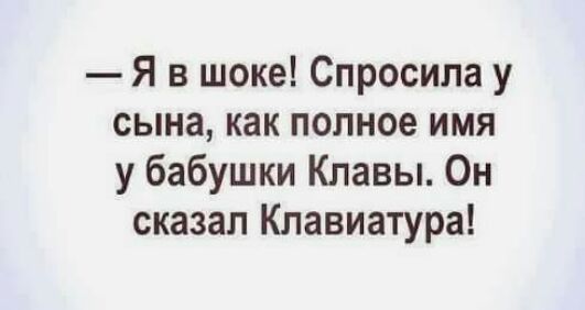 Я в шоке Спросила у сына как полное имя у бабушки Клавы Он сказал Клавиатура