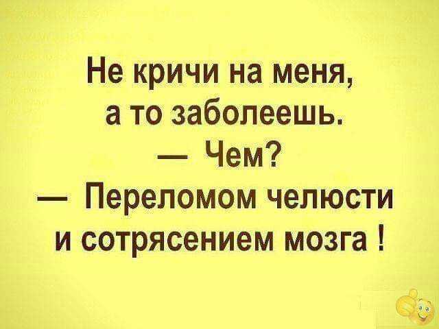 Не кричи на меня а то заболеешь Чем Перепомом челюсти и сотрясением мозга