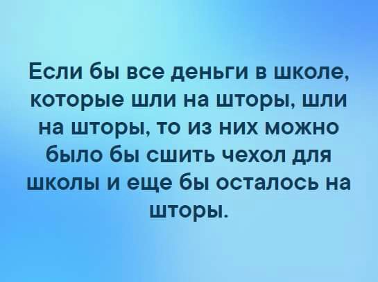 Если бы все деньги в школе которые шли на шторы шли на шторы то из них можно было бы сшить чехол для школы и еще бы осталось на шторы
