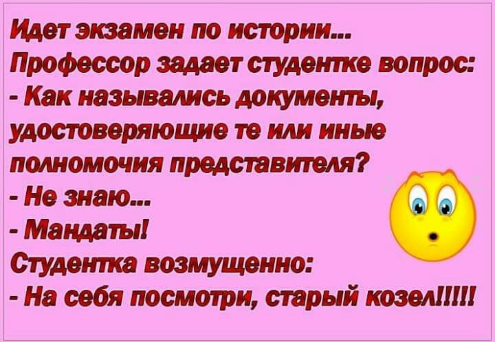 Идет экзамен по истории Профессор задает студентке вопрос Как назывались документы удостоверяющие те или иные полномочия представителя Не знаю Мандаты Студента возмущенно На себя посмотри старый козел