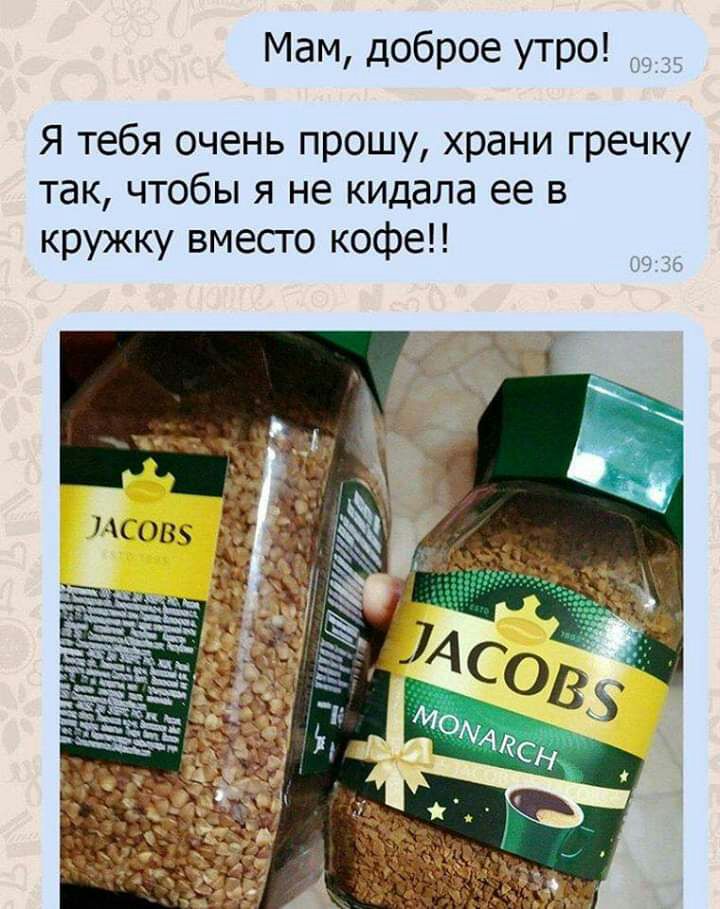 Мам доброе утро Я тебя очень прошу храни гречку так чтобы я не кидала ее в кружку вмесго кофе