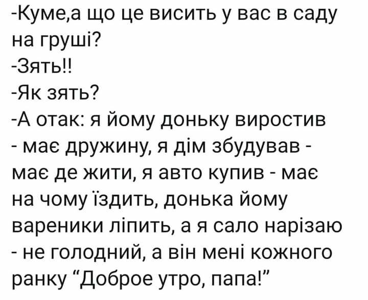 Кумеа що це висить у вас в саду на груші Зять Як зять А отак я йому доньку виростив мае дружину я дім збудував мае де жити я авто купив мае на чому іздить донька йому вареники ліпить а я сало нарізаю не голодний а він мені кожного ранку Доброе утро папа