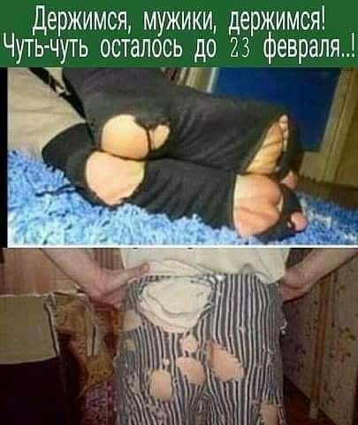 Держимся мужики держимся Чуть чуть осталось до 23 февраля __ Ё