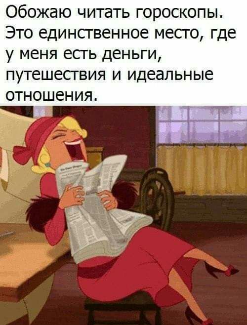 Обожаю читать гороскопы Это единсгвенное месго где у меня есть деньги путешествия и идеальные отношения
