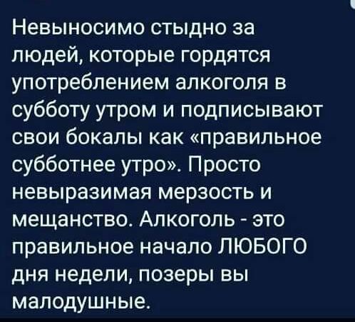 Невыносимо стыдно за людей которые гордятся употреблением алкоголя в субботу утром и подписывают свои бокалы как правильное субботнее утро Просто невыразимая мерзость и мещанство Алкоголь это правильное начало ЛЮБОГО дня недели позеры вы малодушные