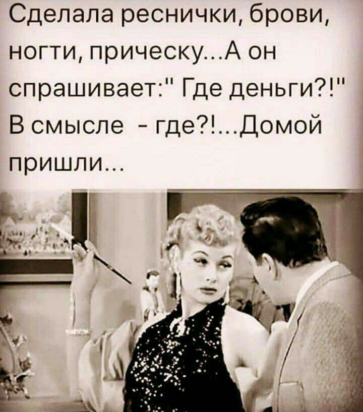 Сделала реснички брови ногти прическуА он спрашивает Где деньги В смысле гдеДомой пришли