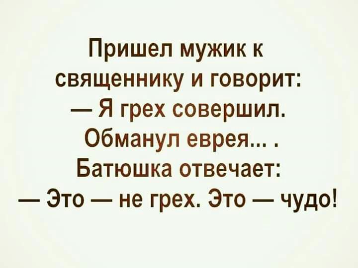 Пришел мужик к священнику и говорит Я грех совершил обманул еврея Батюшка отвечает Это не грех Это чудо