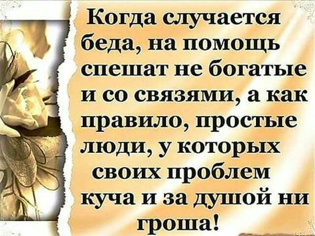 Когда случается беда на помощь спешат не богатые и со связями а как правило простьте люди у которых своих проблем куча и за дуШой ни гроша _