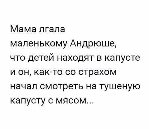 Мама лгала маленькому Андрюше что детей находят в капусте и он както со страхом начал смотреть на тушеную капусту с мясом
