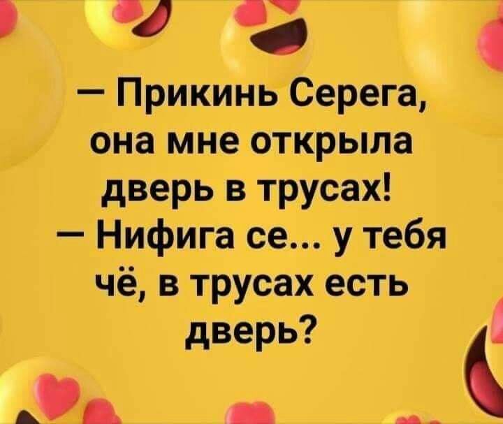 ч а ПрикинвСерега она мне открыла дверь в трусах Нифига ее у тебя чё в трусах есть дверь А _