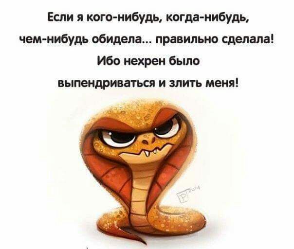 Если я кого нибудь когда нибудь чем нибудь обидела правильно сделала Ибо нахрен было выпендриваться и злить меня