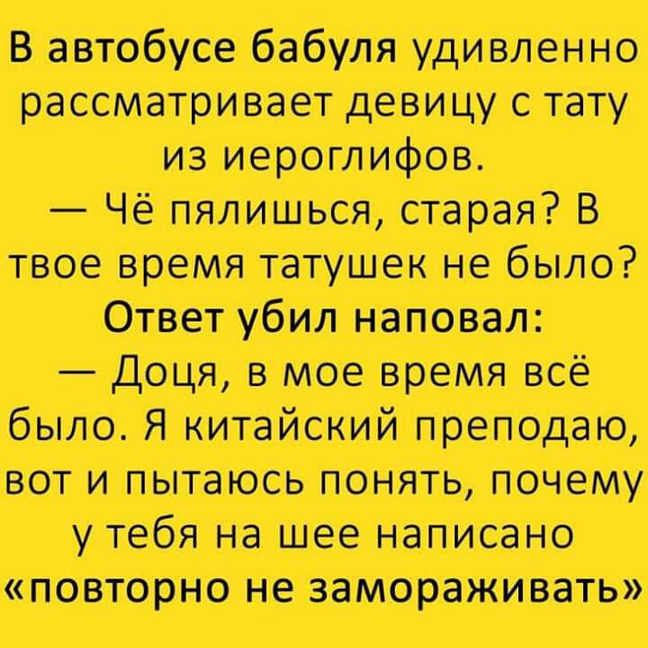 В автобусе бабуля удивленно рассматривает девицу тату из иераглифов Чё пялиться старая _В твое время татушек не была Оттубил наповал доця в мое время всё было я китайский преподаю вот и пытаюсь понять почему утебя на шее написано повторно не замораживать