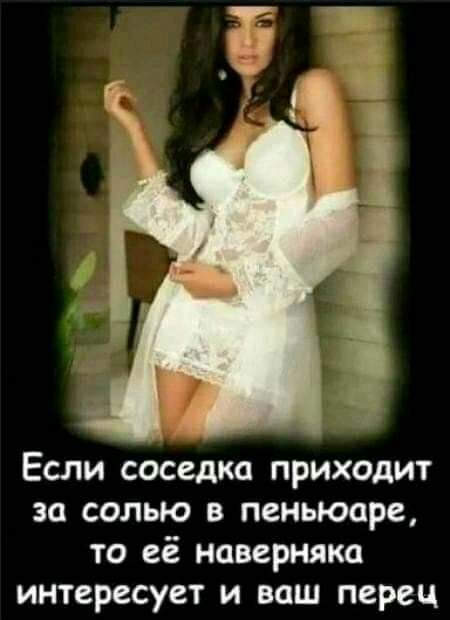 Если соседка приходит за солью пеньюаре то её наверняка интересует и ваш перец
