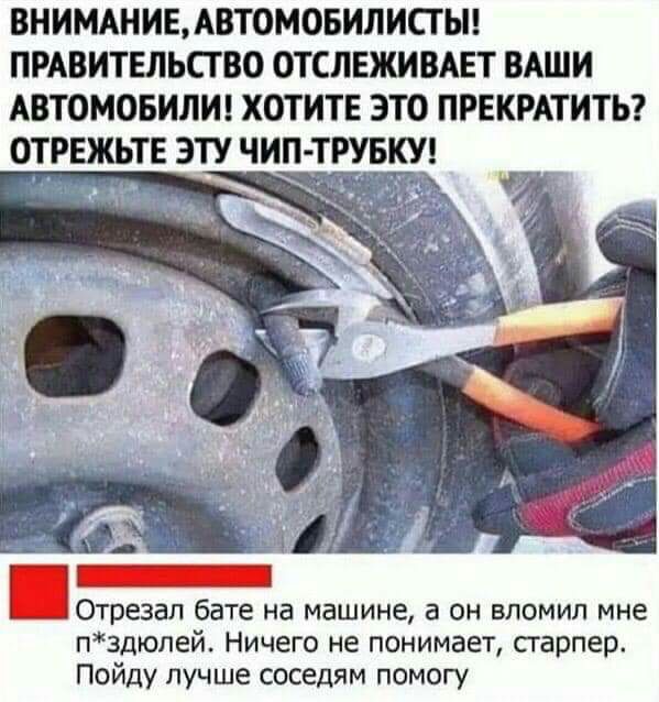 ВНИМАНИЕАВТОМОБИЛИСТЫ ПРАВИТЕЛЬСТВО ОТСЛЕЖИВАЕТ ВАШИ АВТОМОБИЛИ ХОТИТЕ ЭТО ПРЕКРАТИТЬ ОТРЕЖЬТЕ ЭТУ ЧИП ТРУБКУ _ Отрезап бате на машине а он впомип мне пздюпей Ничего не понимает старпер Пойду лучше соседям помогу