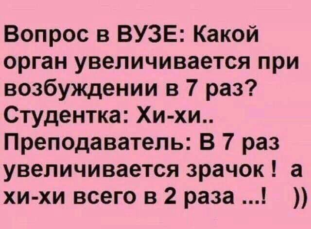 Вопрос в ВУЗЕ Какой орган увеличивается при возбуждении в 7 раз Студентка Хи хи Преподаватель В 7 раз увеличивается зрачок а хи хи всего в 2 раза