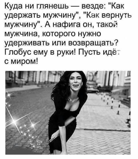 Куда ни глянешь везде Как удержать мужчину Как вернуть мужчину А нафига он такой мужчина которого нужно удерживать или возвращать Глобус ему в руки Пусть идёт с миром