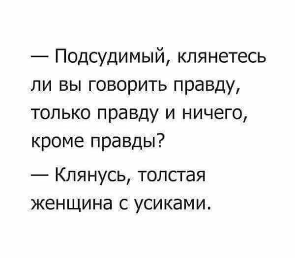 Подсудимый клянетесь ли вы говорить правду только правду и ничего кроме правды Клянусь толстая женщина с усиками