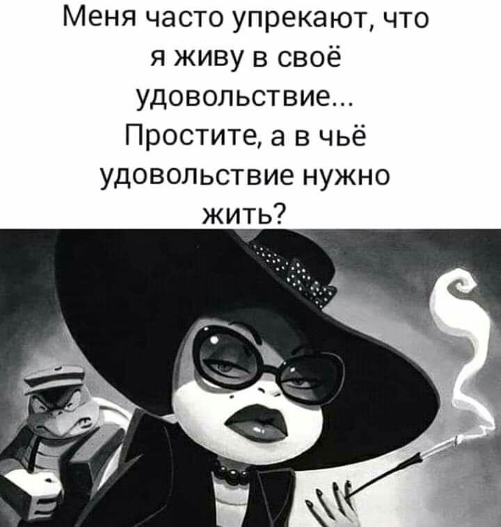 Меня часто упрекают что я живу в своё удовольствие Простите а в чьё удовольствие нужно жить
