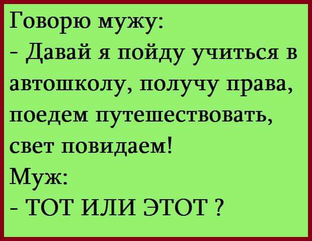 Говорю мужу Давай я пойду учиться в автошколу получу права поедем путешествовать свет повидаем Муж ТОТ ИЛИ ЭТОТ