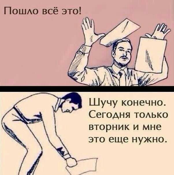 ПОШАО всё это Шучу конечно Сегодня ТОАЬКО вторник и мне это еще нужно