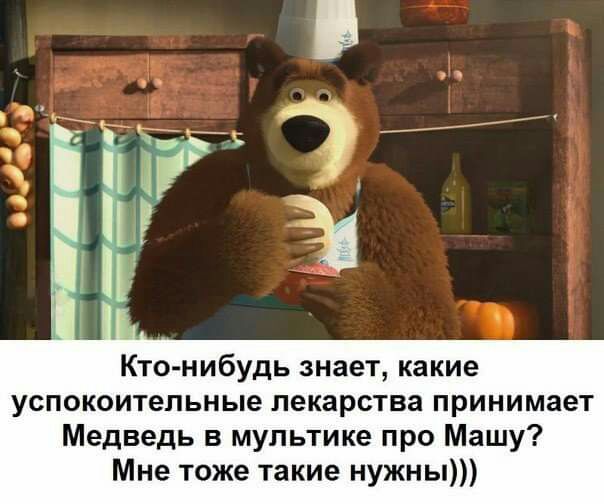 Кто нибудь знает какие успокоительные лекарства принимает Медведь в мультике про Машу Мне тоже такие нужны