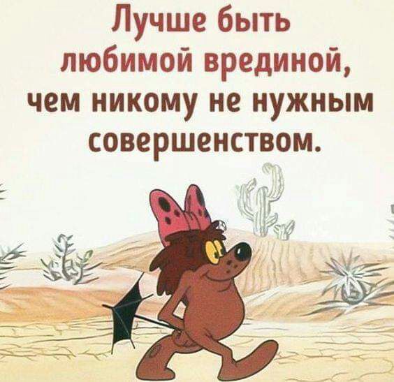 Лучше быть любимой врединой чем никому не нужным совершенством