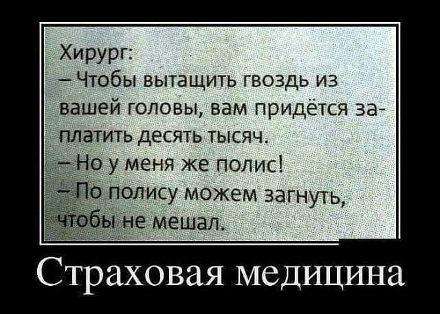 Хирург Чтобы вытащить гвоздь из вашей головы вам придётся за платить десять тысяч 0 у меня же полис полису можем загнуть _не мешал Страховая медицина