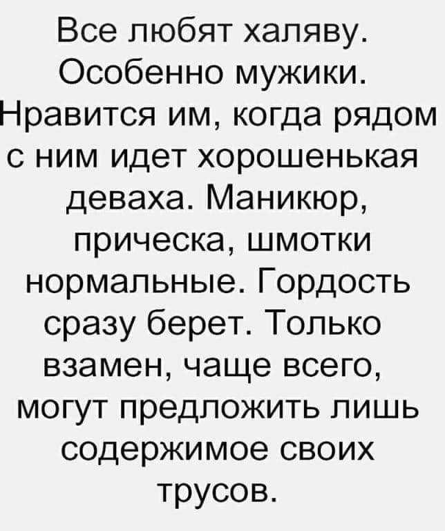 Все любят халяву Особенно мужики Нравится им когда рядом с ним идет хорошенькая деваха Маникюр прическа шмотки нормальные Гордость сразу берет Только взамен чаще всего могут предложить пишь содержимое своих трусов