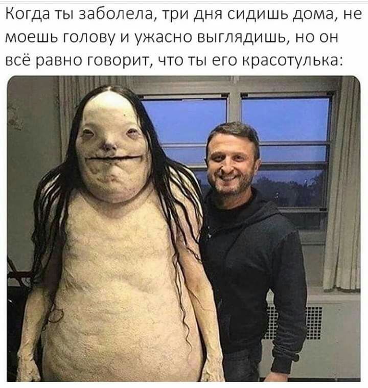 Когда ты заболела три дня сидишь дома не моешь голову и ужасно выглядишь но он всё равно говорит что ты его красотупька