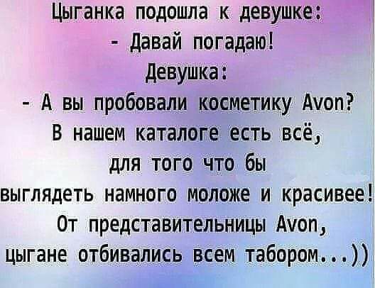 Цыганка подошла к девушке Ц давай погадаю девушкаі А вы пробовали косметику Акоп В нашем каталоге есть всё для того что бы выглядеть намного моложе и красивее От представительницы Акоп цыгане отбивались веем табором