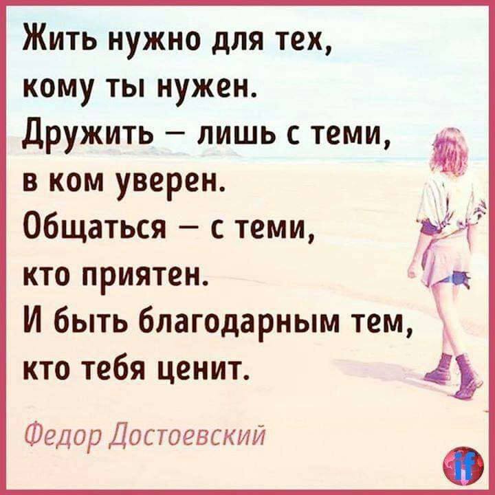 Жить нужно для тех кому ты нужен Дружить лишь с теми в ком уверен Общаться с теми кто приятен И быть благодарным тем кто тебя ценит Федор Достоевский