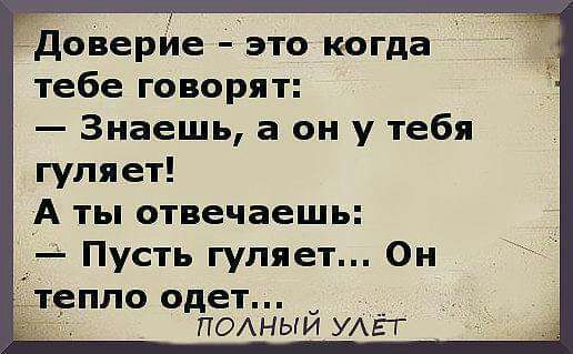 ёдоверйе это когда тебе говорят Знаешь а он у тебя гуляет А ты отвечаешь Пусть гуляет Он пло одет __ ПОАНЫИ УАЕГ