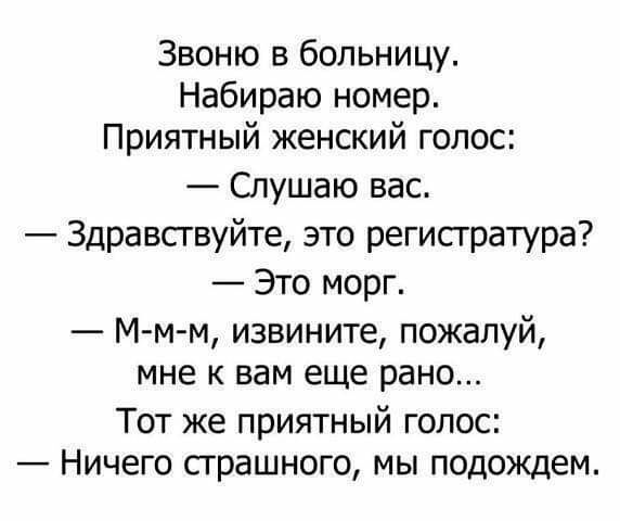 Звоню в больницу Набираю номер Приятный женский голос Слушаю вас Здравствуйте это регистратура Это морг М м м извините пожалуй мне к вам еще рано Тот же приятный голос Ничего страшного мы подождем