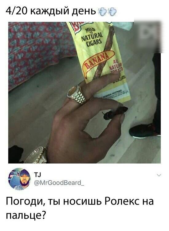 420 каждый день Т У МгеооаВеагф Погоди ты носишь Ролекс на пальце