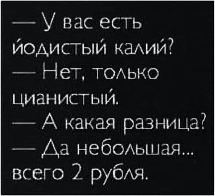 У вас есть йодистый каАИИ Нет ТОАЬКО цианистый А какая разница Да небеьшая всего 2 рубя
