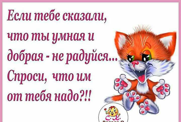 Если тебе сказали что ты умная и добрая не радуйся Спроси что им от тебя надо