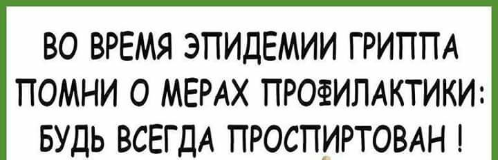 ВО ВРЕМЯ ЭПИДЕМИИ ГРИППА ПОМНИ О МЕРАХ ПРОФИЛАКТИКИ БУДЬ ВСЕГДА ПРОСПИРТОВАН